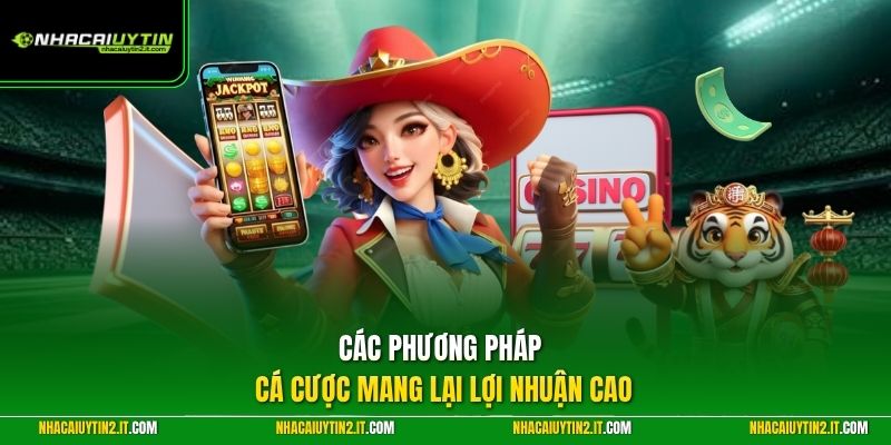 Các phương pháp cá cược mang lại lợi nhuận cao