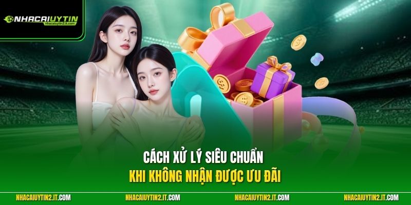 Cách xử lý siêu chuẩn khi không nhận được ưu đãi