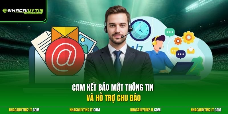 Cam kết bảo mật thông tin và hỗ trợ chu đáo 