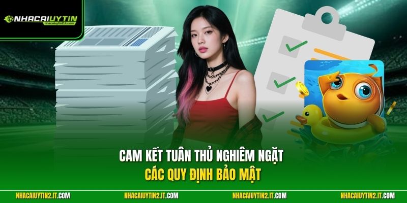 Cam kết tuân thủ nghiêm ngặt các quy định bảo mật