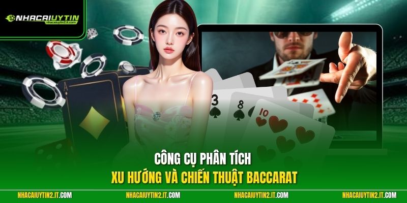 Công cụ phân tích xu hướng và chiến thuật Baccarat 