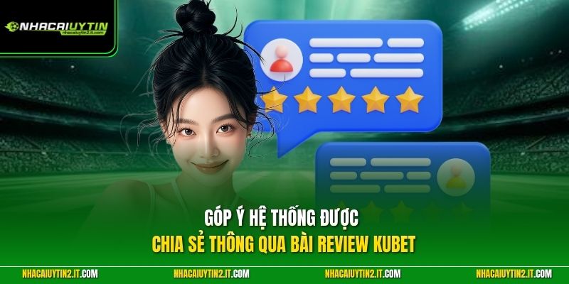 Góp ý hệ thống được chia sẻ thông qua bài review KUBET