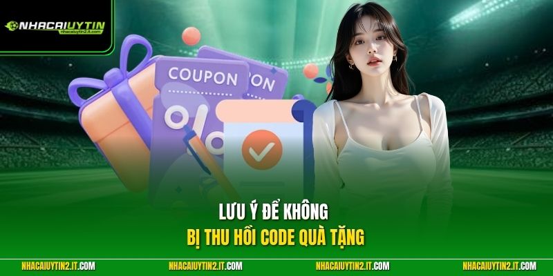 Lưu ý để không bị thu hồi code quà tặng