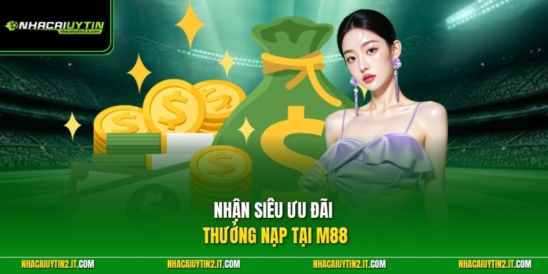 Nhận siêu ưu đãi thưởng nạp tại M88