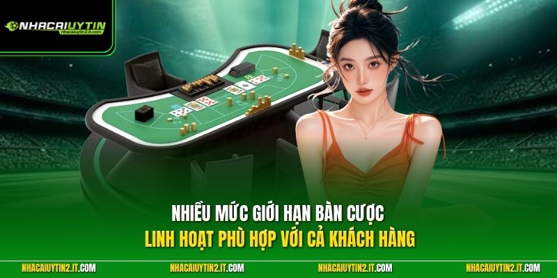 Nhiều mức giới hạn bàn cược linh hoạt phù hợp với cả khách hàng