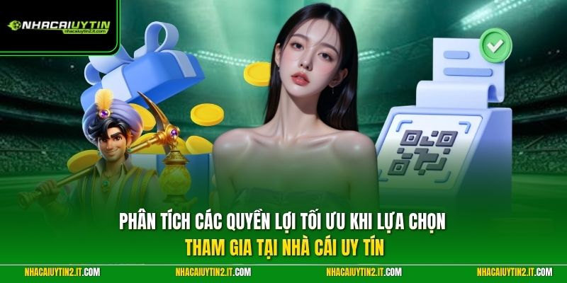 Phân tích các quyền lợi tối ưu khi lựa chọn tham gia tại Nhà Cái Uy Tín