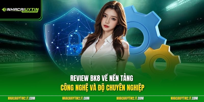 Review BK8 về nền tảng công nghệ và độ chuyên nghiệp