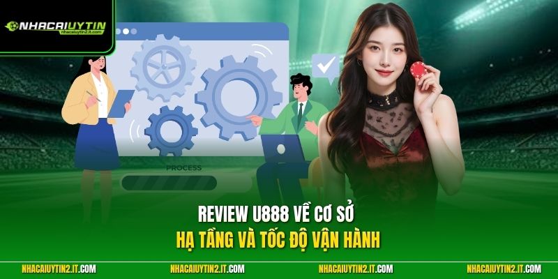 Review U888 về cơ sở hạ tầng và tốc độ vận hành