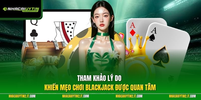 Tham khảo lý do khiến mẹo chơi blackjack được quan tâm