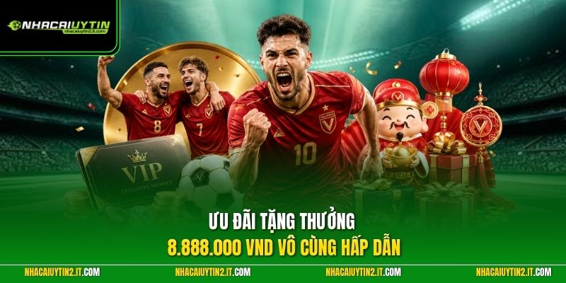 Ưu đãi tặng thưởng 8.888.000 VND vô cùng hấp dẫn